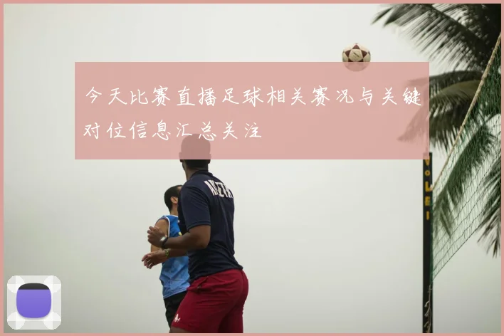 今天比赛直播足球相关赛况与关键对位信息汇总关注
