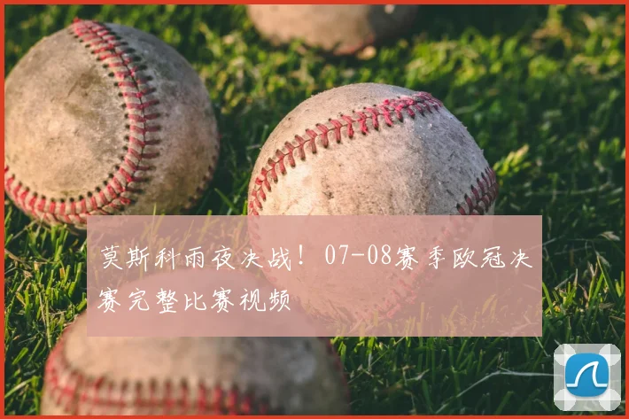 莫斯科雨夜决战!07-08赛季欧冠决赛完整比赛视频