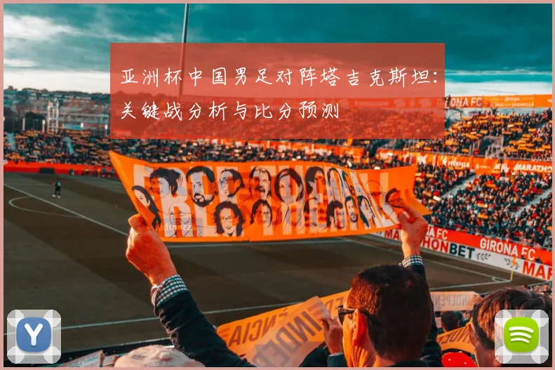 亚洲杯中国男足对阵塔吉克斯坦：关键战分析与比分预测