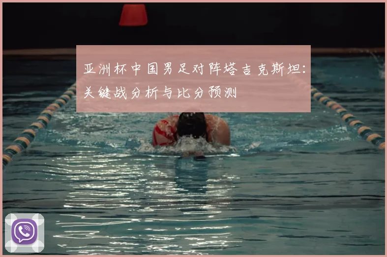 亚洲杯中国男足对阵塔吉克斯坦：关键战分析与比分预测