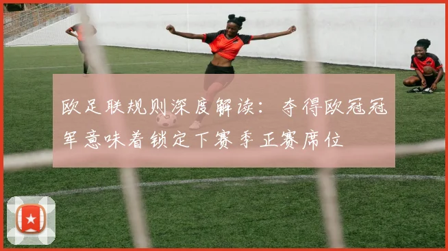 欧足联规则深度解读：夺得欧冠冠军意味着锁定下赛季正赛席位