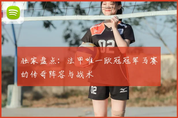 独家盘点：法甲唯一欧冠冠军马赛的传奇阵容与战术