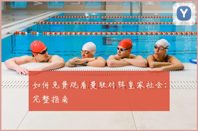 如何免费观看曼联对阵皇家社会：完整指南