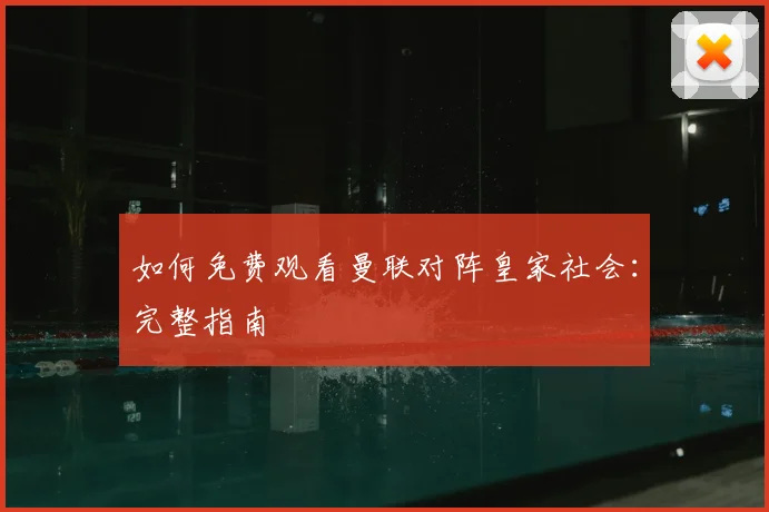 如何免费观看曼联对阵皇家社会：完整指南