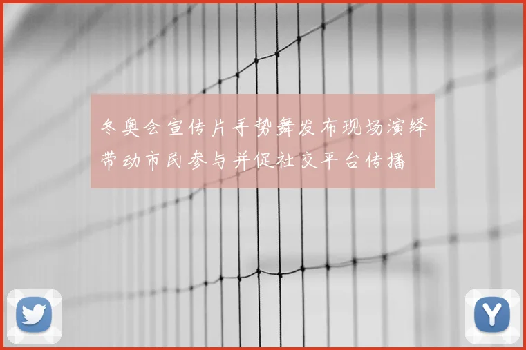 冬奥会宣传片手势舞发布现场演绎带动市民参与并促社交平台传播