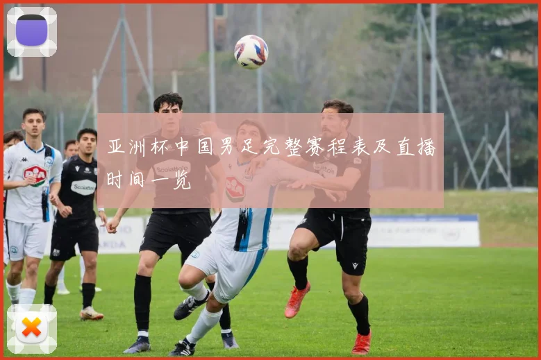 亚洲杯中国男足完整赛程表及直播时间一览